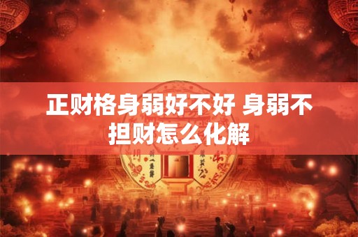 正财格身弱好不好 身弱不担财怎么化解
