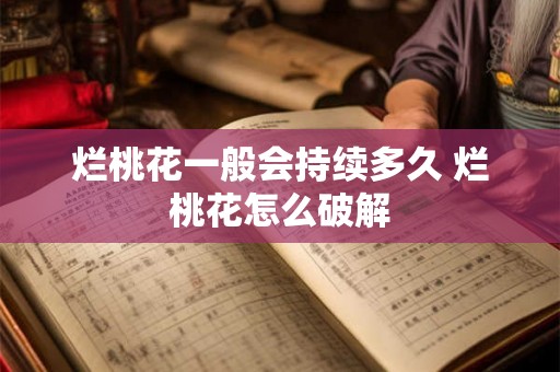 烂桃花一般会持续多久 烂桃花怎么破解