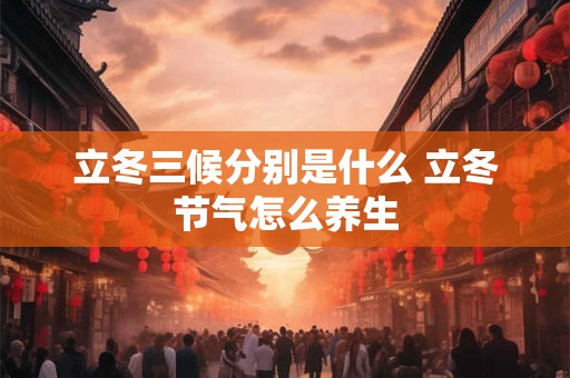 立冬三候分别是什么 立冬节气怎么养生