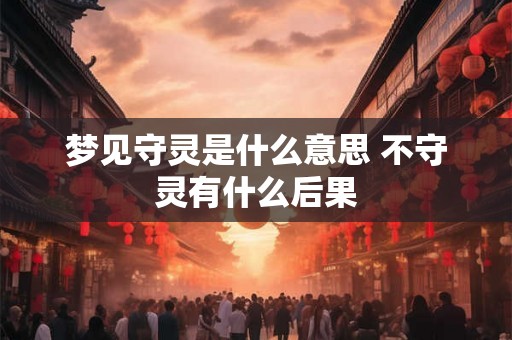 梦见守灵是什么意思 不守灵有什么后果