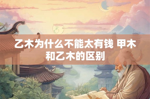 乙木为什么不能太有钱 甲木和乙木的区别