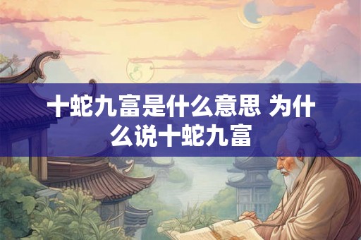十蛇九富是什么意思 为什么说十蛇九富