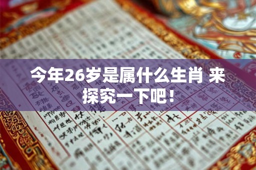 今年26岁是属什么生肖 来探究一下吧！