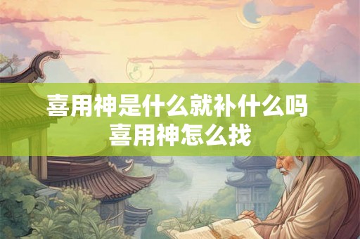 喜用神是什么就补什么吗 喜用神怎么找