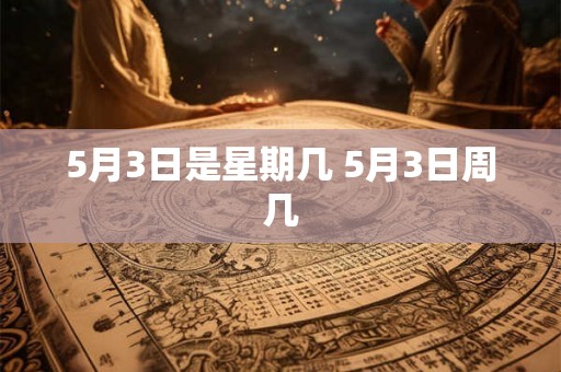 5月3日是星期几 5月3日周几