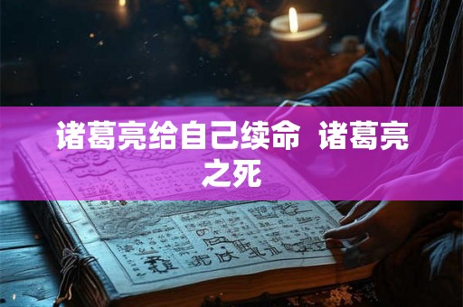 诸葛亮给自己续命  诸葛亮之死
