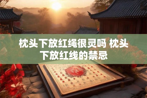 枕头下放红绳很灵吗 枕头下放红线的禁忌