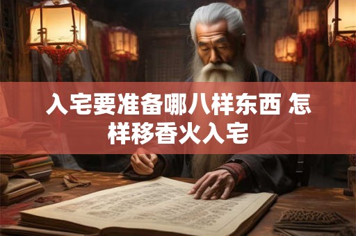 入宅要准备哪八样东西 怎样移香火入宅