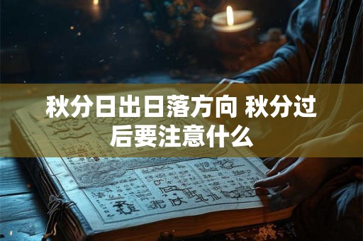 秋分日出日落方向 秋分过后要注意什么