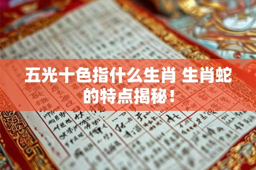 五光十色指什么生肖 生肖蛇的特点揭秘！