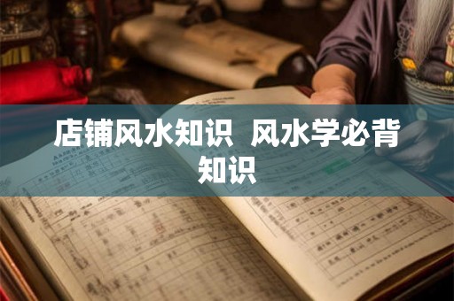 店铺风水知识  风水学必背知识