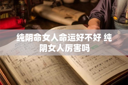 纯阴命女人命运好不好 纯阴女人厉害吗