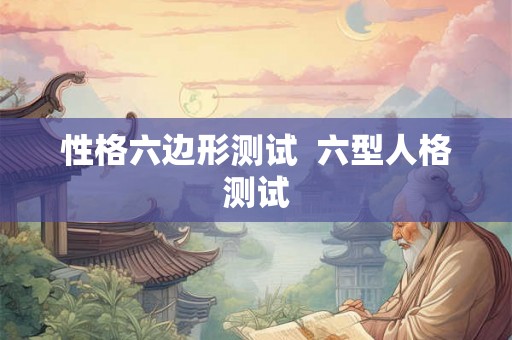 性格六边形测试  六型人格测试