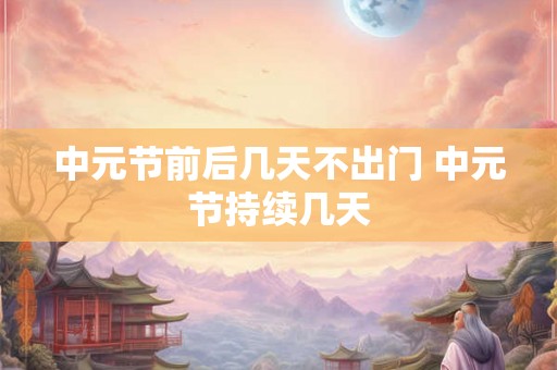 中元节前后几天不出门 中元节持续几天
