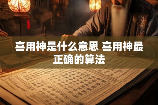 喜用神是什么意思 喜用神最正确的算法