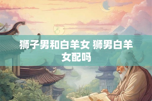 狮子男和白羊女 狮男白羊女配吗