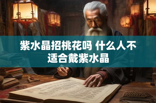 紫水晶招桃花吗 什么人不适合戴紫水晶