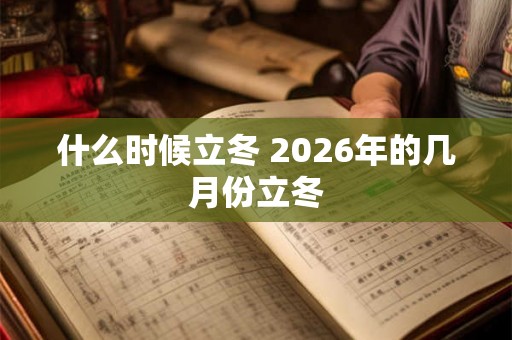 什么时候立冬 2026年的几月份立冬