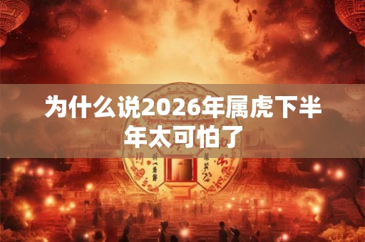 为什么说2026年属虎下半年太可怕了