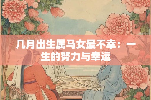 几月出生属马女最不幸：一生的努力与幸运
