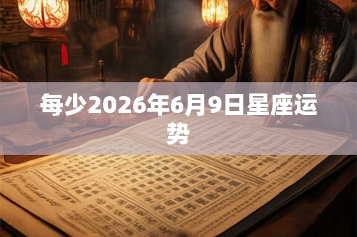 每少2026年6月9日星座运势