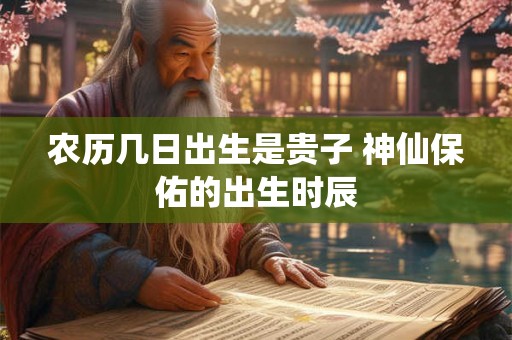 农历几日出生是贵子 神仙保佑的出生时辰