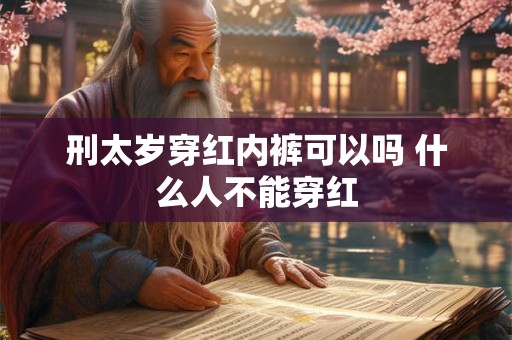 刑太岁穿红内裤可以吗 什么人不能穿红