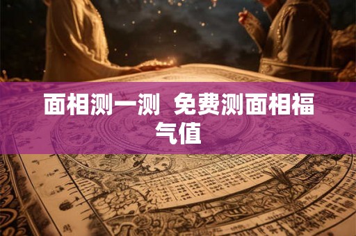 面相测一测  免费测面相福气值
