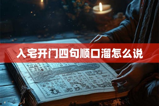 入宅开门四句顺口溜怎么说