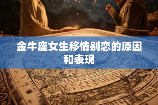 金牛座女生移情别恋的原因和表现
