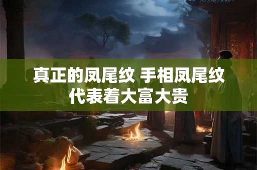 真正的凤尾纹 手相凤尾纹代表着大富大贵