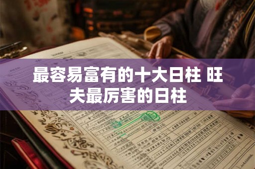 最容易富有的十大日柱 旺夫最厉害的日柱