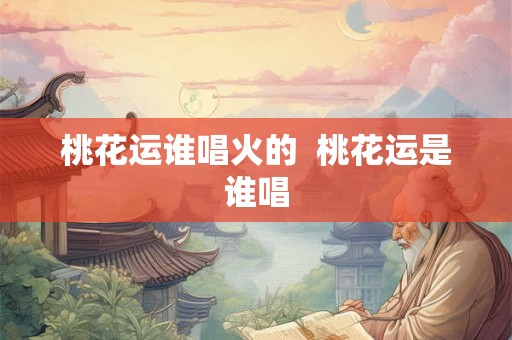 桃花运谁唱火的  桃花运是谁唱
