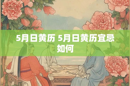5月日黄历 5月日黄历宜忌如何