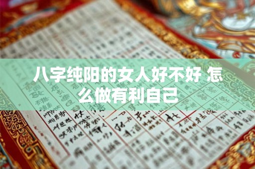 八字纯阳的女人好不好 怎么做有利自己