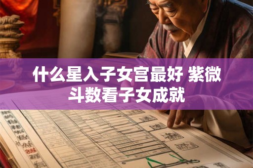 什么星入子女宫最好 紫微斗数看子女成就