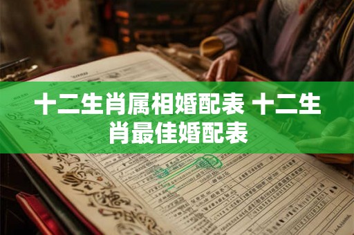 十二生肖属相婚配表 十二生肖最佳婚配表