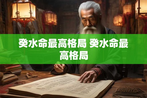 癸水命最高格局 癸水命最高格局