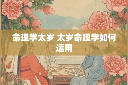 命理学太岁 太岁命理学如何运用