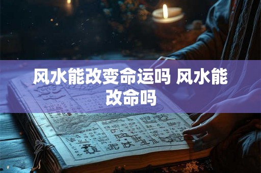 风水能改变命运吗 风水能改命吗