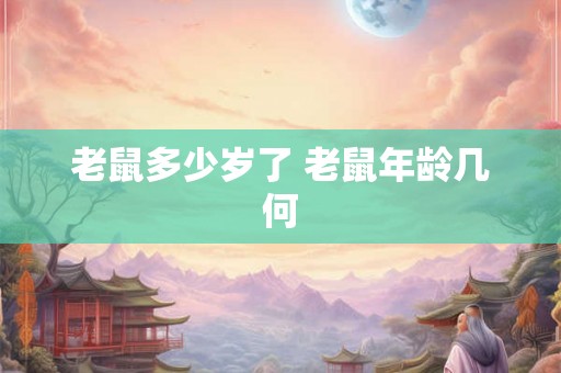 老鼠多少岁了 老鼠年龄几何