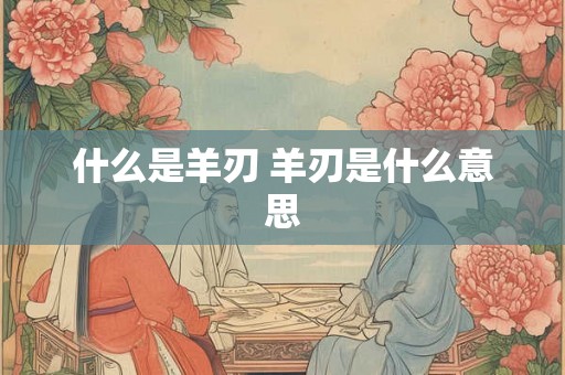 什么是羊刃 羊刃是什么意思