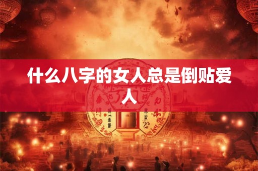 什么八字的女人总是倒贴爱人