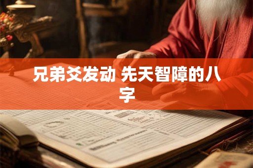 兄弟爻发动 先天智障的八字