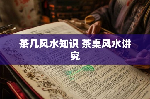 茶几风水知识 茶桌风水讲究