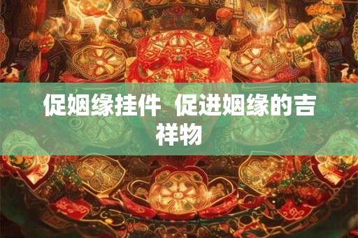 促姻缘挂件  促进姻缘的吉祥物
