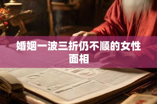 婚姻一波三折仍不顺的女性面相