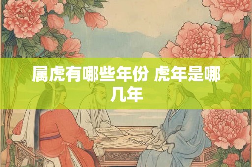 属虎有哪些年份 虎年是哪几年