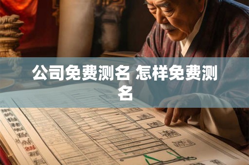 公司免费测名 怎样免费测名 公司免费测名 怎样免费测名