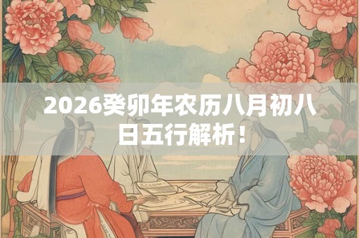 2026癸卯年农历八月初八日五行解析！